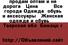 продам оптам и не дорога › Цена ­ 150 - Все города Одежда, обувь и аксессуары » Женская одежда и обувь   . Тверская обл.,Бежецк г.